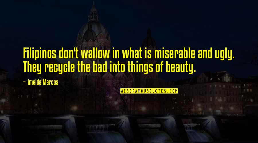 Beauty Vs Ugly Quotes By Imelda Marcos: Filipinos don't wallow in what is miserable and