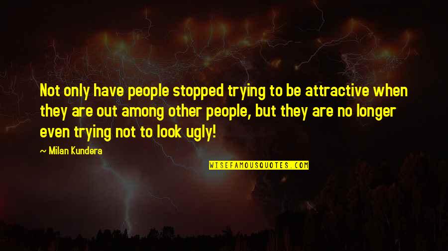 Beauty Vs Ugly Quotes By Milan Kundera: Not only have people stopped trying to be