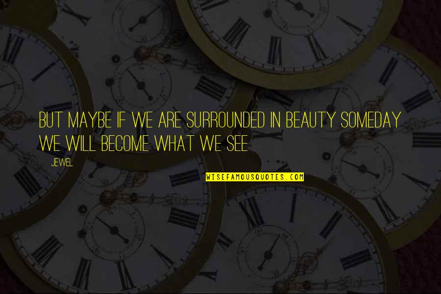 Beauty We See Quotes By Jewel: But maybe if we are surrounded in beauty