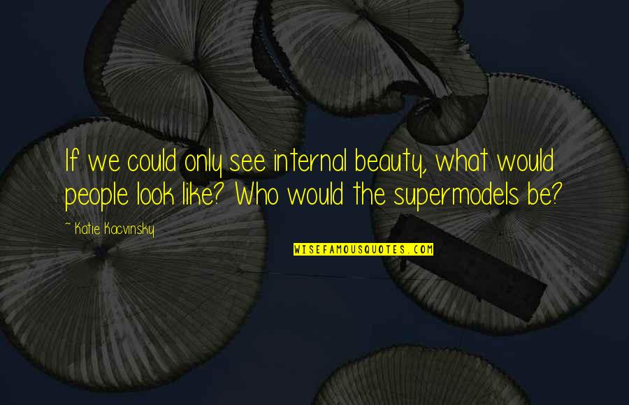 Beauty We See Quotes By Katie Kacvinsky: If we could only see internal beauty, what