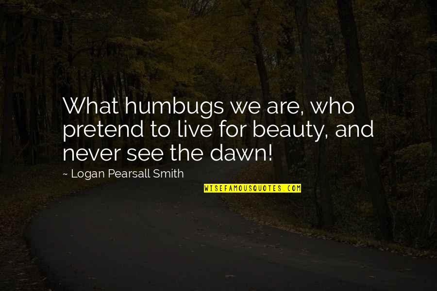 Beauty We See Quotes By Logan Pearsall Smith: What humbugs we are, who pretend to live