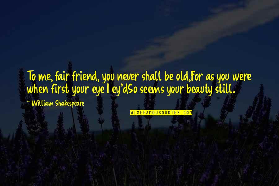 Beauty William Shakespeare Quotes By William Shakespeare: To me, fair friend, you never shall be