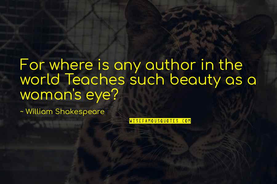 Beauty William Shakespeare Quotes By William Shakespeare: For where is any author in the world