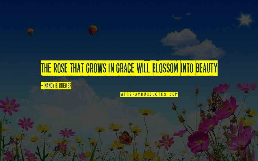 Beauty With Grace Quotes By Nancy B. Brewer: The rose that grows in grace will blossom