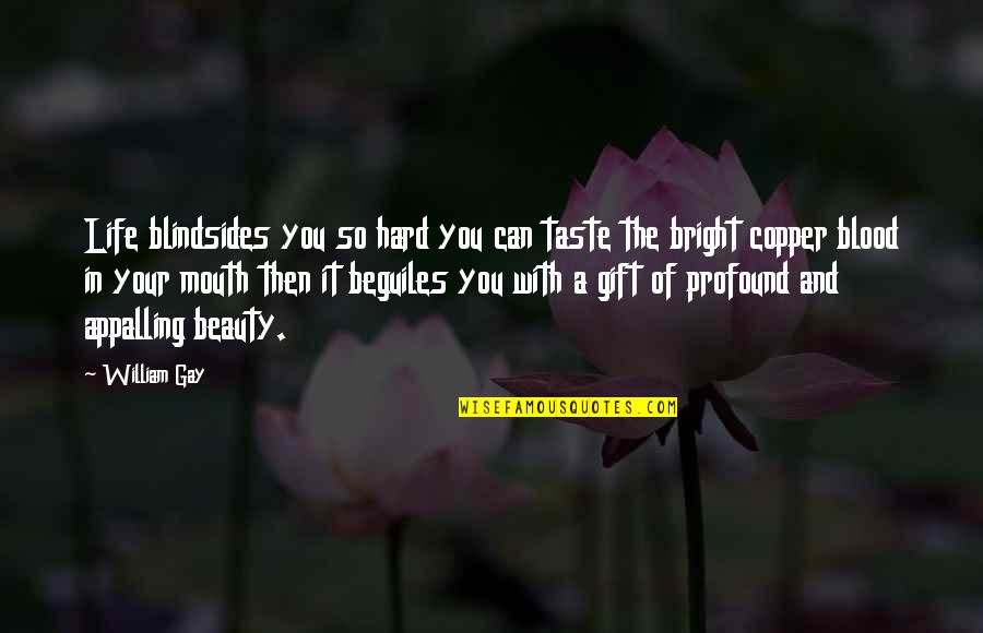 Beauty With In Quotes By William Gay: Life blindsides you so hard you can taste Beauty With In Quotes By William Gay: Life blindsides you so hard you can taste