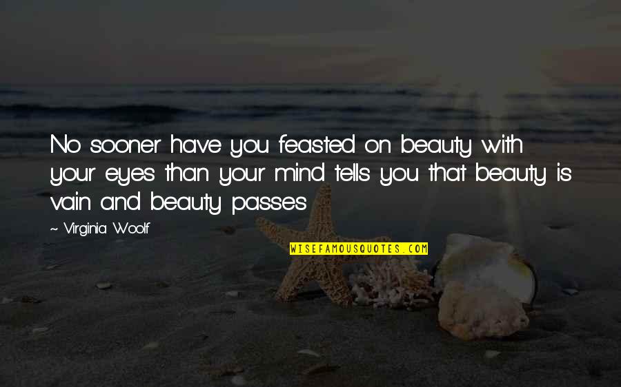 Beauty Within The Eyes Quotes By Virginia Woolf: No sooner have you feasted on beauty with