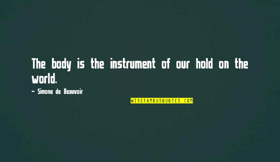 Beauvoir Quotes By Simone De Beauvoir: The body is the instrument of our hold