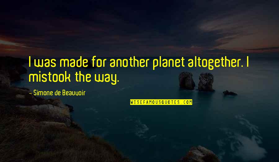 Beauvoir Quotes By Simone De Beauvoir: I was made for another planet altogether. I