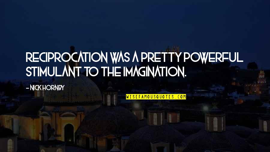 Beauvoir School Quotes By Nick Hornby: Reciprocation was a pretty powerful stimulant to the