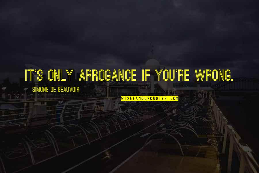 Beauvoir's Quotes By Simone De Beauvoir: It's only arrogance if you're wrong.