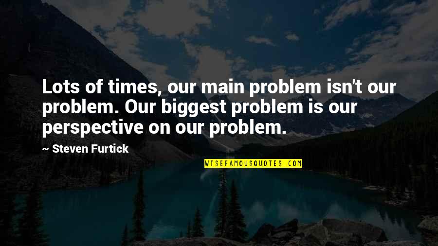 Beavan Mcnamara Quotes By Steven Furtick: Lots of times, our main problem isn't our Beavan Mcnamara Quotes By Steven Furtick: Lots of times, our main problem isn't our