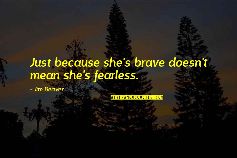 Beaver Quotes By Jim Beaver: Just because she's brave doesn't mean she's fearless.