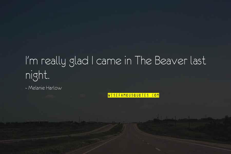 Beaver Quotes By Melanie Harlow: I'm really glad I came in The Beaver