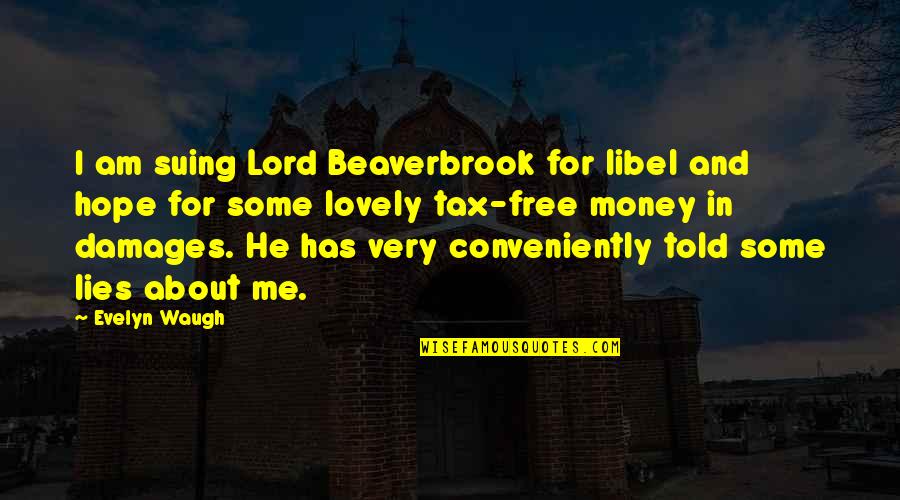 Beaverbrook Quotes By Evelyn Waugh: I am suing Lord Beaverbrook for libel and