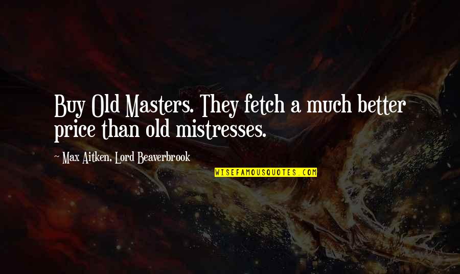 Beaverbrook Quotes By Max Aitken, Lord Beaverbrook: Buy Old Masters. They fetch a much better