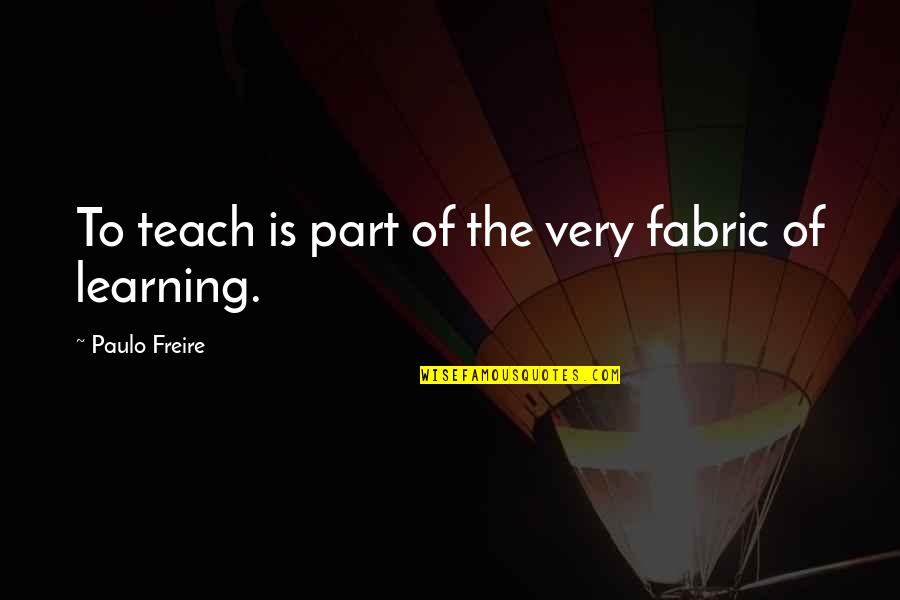 Beaverdam Quotes By Paulo Freire: To teach is part of the very fabric