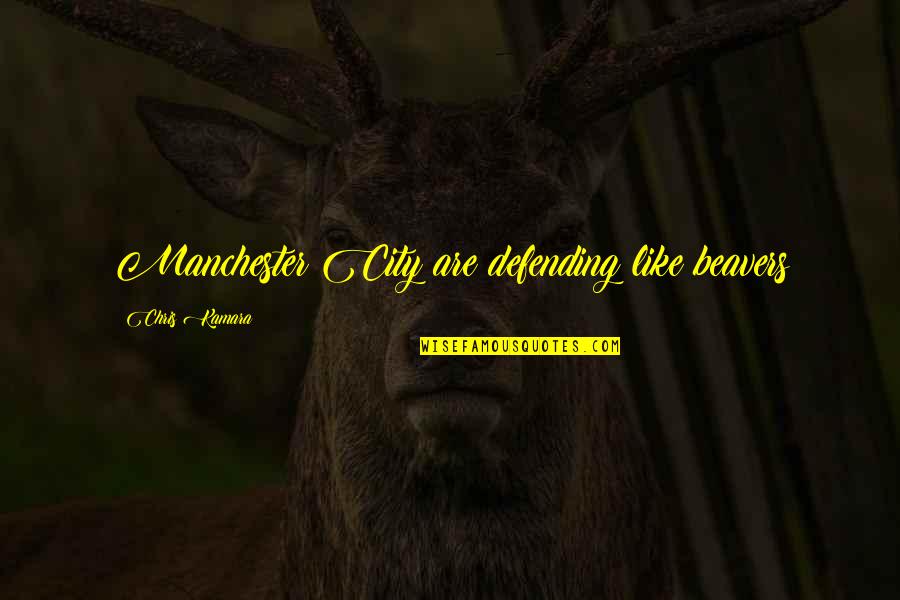 Beavers Quotes By Chris Kamara: Manchester City are defending like beavers