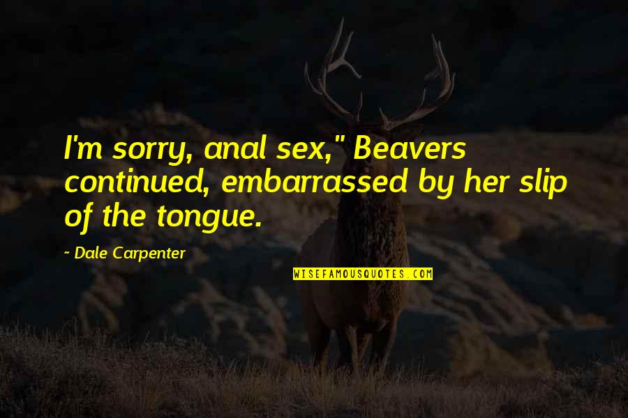 Beavers Quotes By Dale Carpenter: I'm sorry, anal sex," Beavers continued, embarrassed by