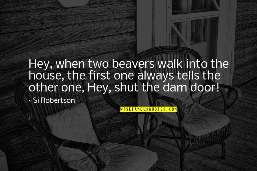 Beavers Quotes By Si Robertson: Hey, when two beavers walk into the house,