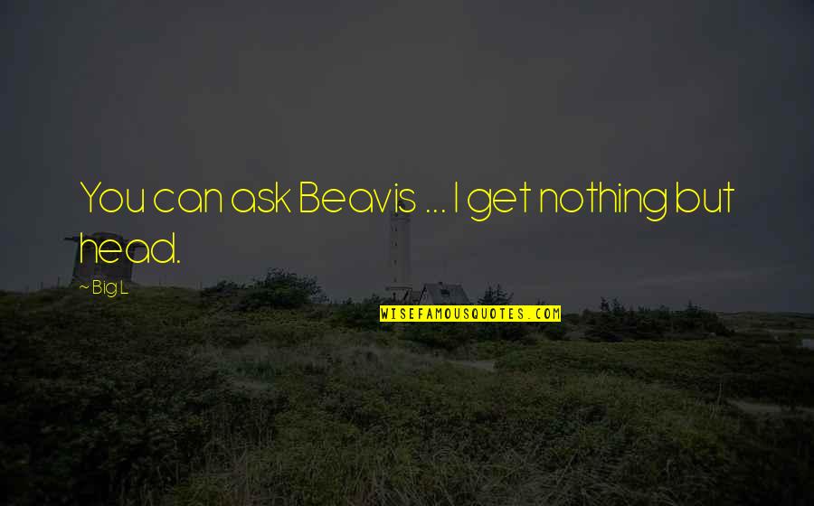 Beavis Quotes By Big L: You can ask Beavis ... I get nothing