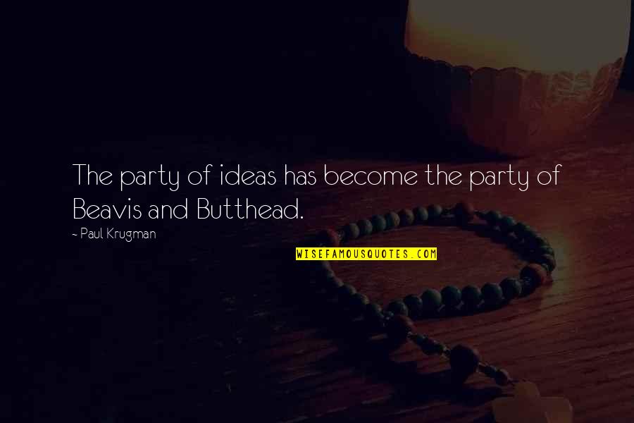 Beavis Quotes By Paul Krugman: The party of ideas has become the party