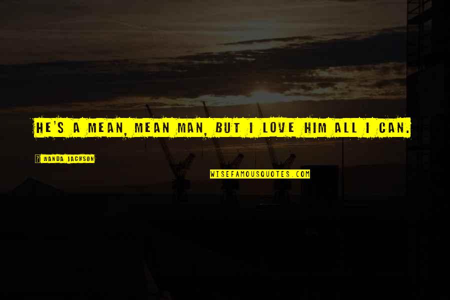 Beavis Quotes By Wanda Jackson: He's a mean, mean man, but I love Beavis Quotes By Wanda Jackson: He's a mean, mean man, but I love