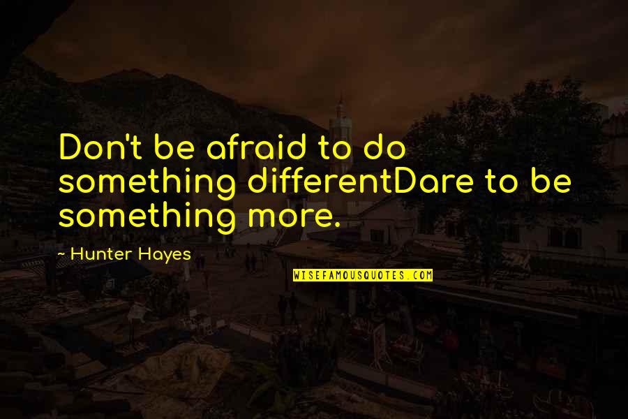 Bebashi Quotes By Hunter Hayes: Don't be afraid to do something differentDare to