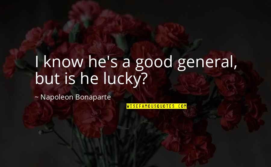 Bebbanburg Location Quotes By Napoleon Bonaparte: I know he's a good general, but is Bebbanburg Location Quotes By Napoleon Bonaparte: I know he's a good general, but is