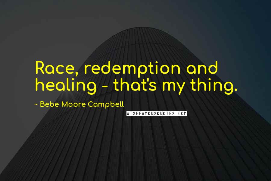 Bebe Moore Campbell quotes: Race, redemption and healing - that's my thing.