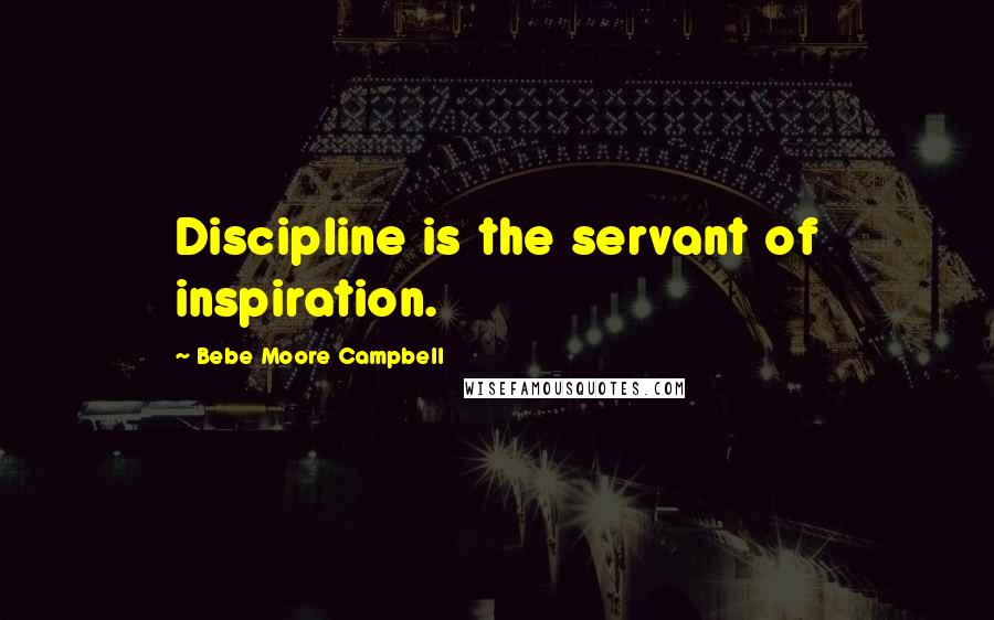 Bebe Moore Campbell quotes: Discipline is the servant of inspiration.