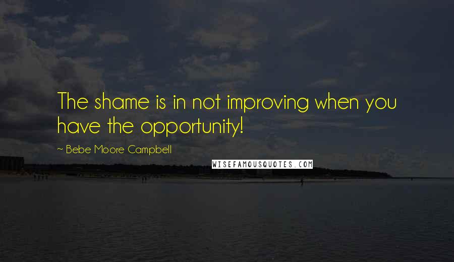 Bebe Moore Campbell quotes: The shame is in not improving when you have the opportunity!
