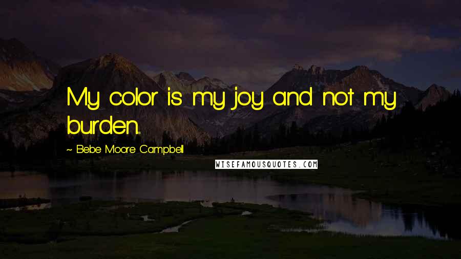 Bebe Moore Campbell quotes: My color is my joy and not my burden...