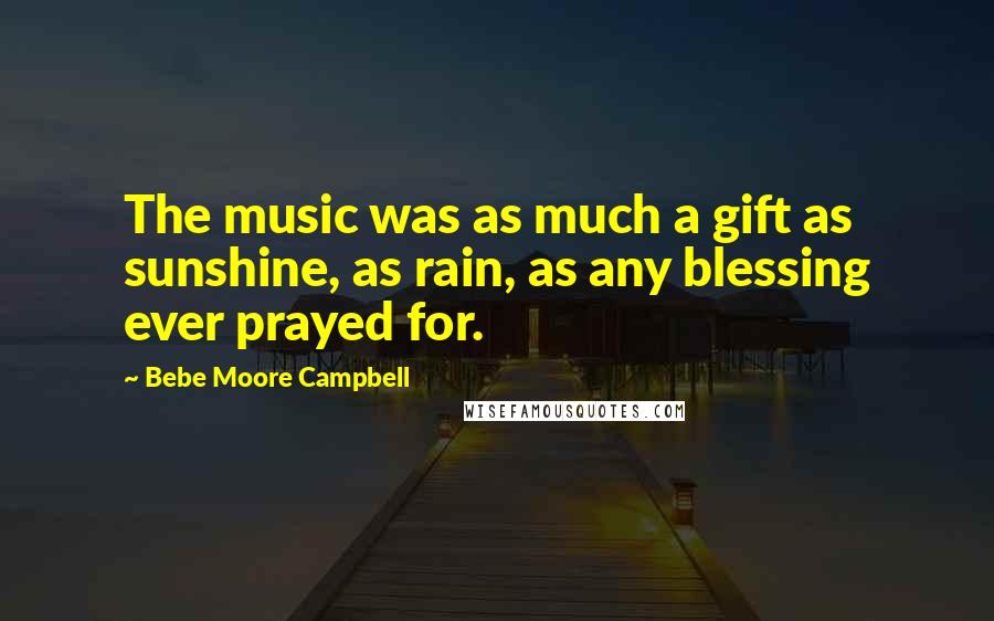 Bebe Moore Campbell quotes: The music was as much a gift as sunshine, as rain, as any blessing ever prayed for.