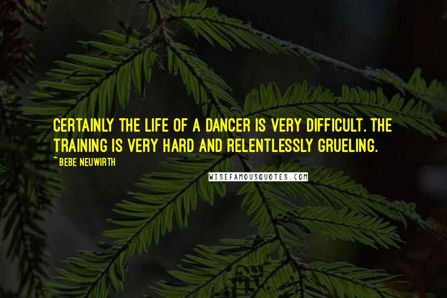 Bebe Neuwirth quotes: Certainly the life of a dancer is very difficult. The training is very hard and relentlessly grueling.