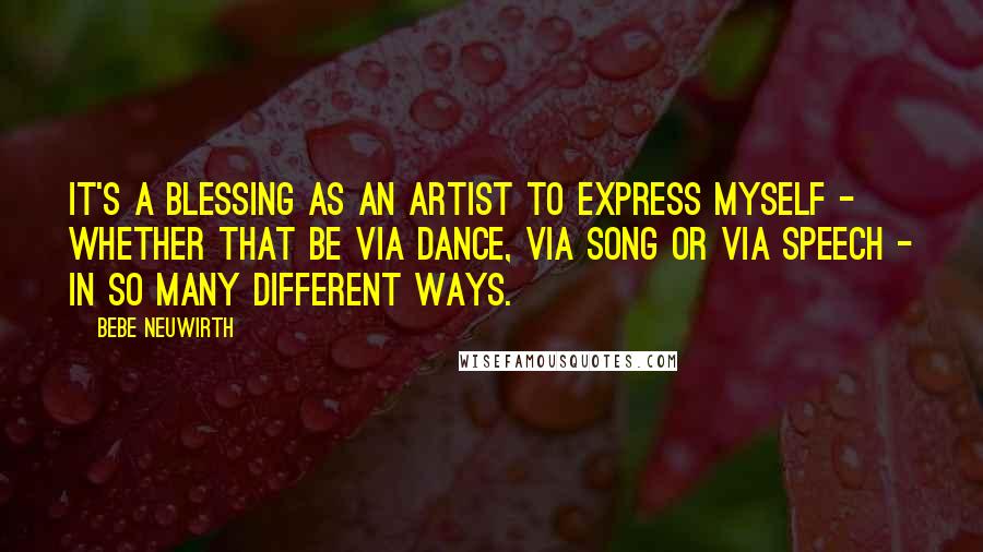 Bebe Neuwirth quotes: It's a blessing as an artist to express myself - whether that be via dance, via song or via speech - in so many different ways.