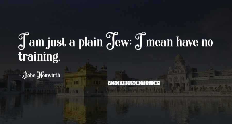 Bebe Neuwirth quotes: I am just a plain Jew; I mean have no training.