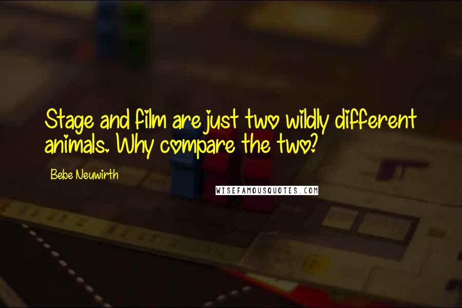 Bebe Neuwirth quotes: Stage and film are just two wildly different animals. Why compare the two?