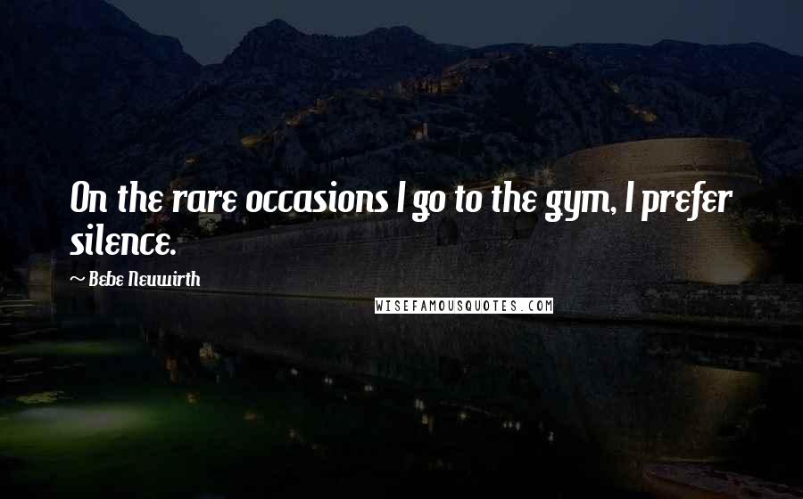 Bebe Neuwirth quotes: On the rare occasions I go to the gym, I prefer silence.