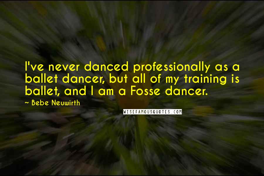 Bebe Neuwirth quotes: I've never danced professionally as a ballet dancer, but all of my training is ballet, and I am a Fosse dancer.