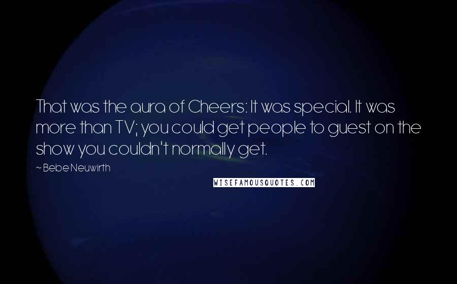 Bebe Neuwirth quotes: That was the aura of Cheers: It was special. It was more than TV; you could get people to guest on the show you couldn't normally get.