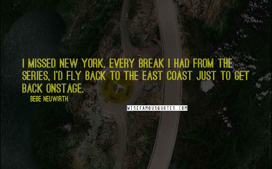 Bebe Neuwirth quotes: I missed New York. Every break I had from the series, I'd fly back to the East Coast just to get back onstage.