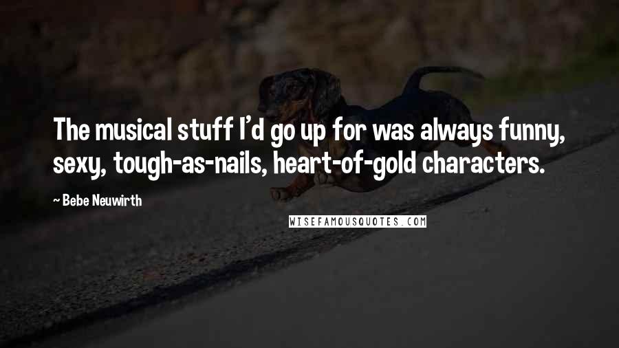 Bebe Neuwirth quotes: The musical stuff I'd go up for was always funny, sexy, tough-as-nails, heart-of-gold characters.