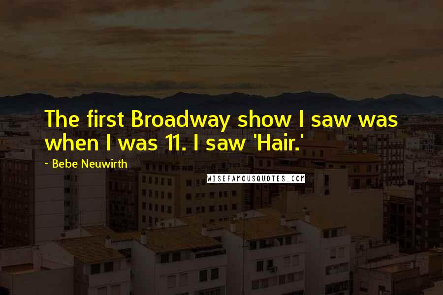 Bebe Neuwirth quotes: The first Broadway show I saw was when I was 11. I saw 'Hair.'