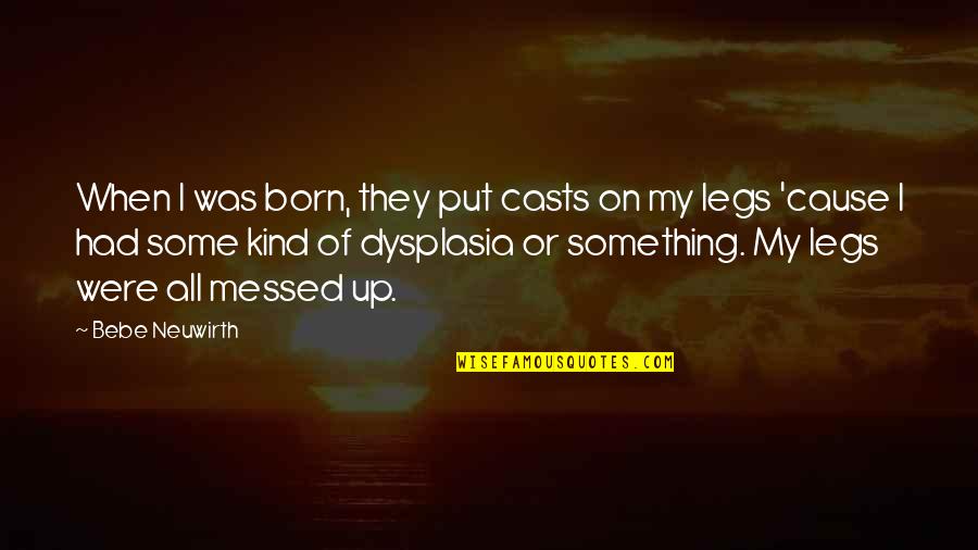 Bebe Quotes By Bebe Neuwirth: When I was born, they put casts on Bebe Quotes By Bebe Neuwirth: When I was born, they put casts on