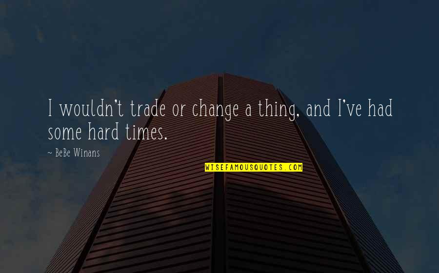 Bebe Quotes By BeBe Winans: I wouldn't trade or change a thing, and
