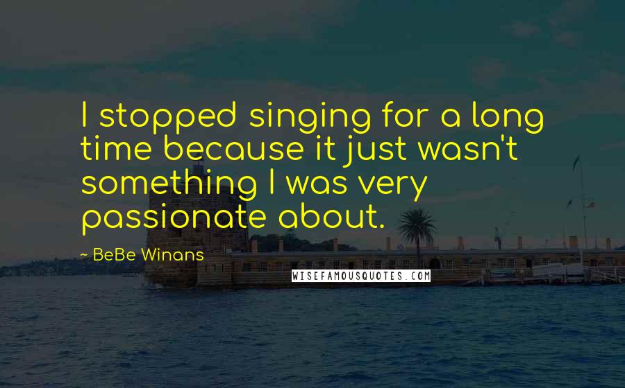 BeBe Winans quotes: I stopped singing for a long time because it just wasn't something I was very passionate about.