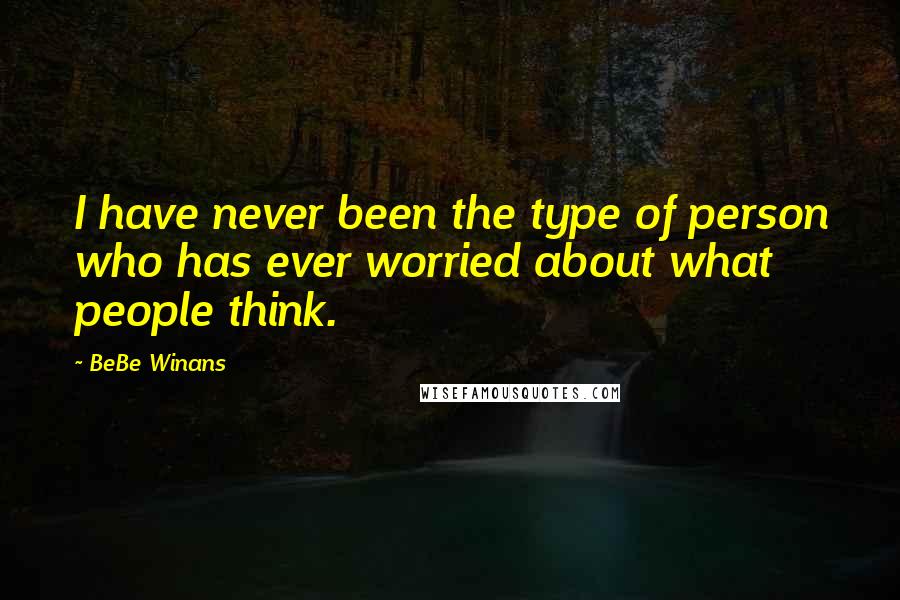 BeBe Winans quotes: I have never been the type of person who has ever worried about what people think.