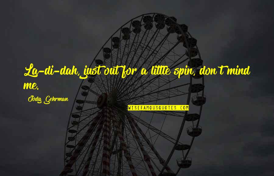 Bebek Giydirme Quotes By Jody Gehrman: La-di-dah, just out for a little spin, don't Bebek Giydirme Quotes By Jody Gehrman: La-di-dah, just out for a little spin, don't
