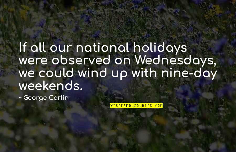 Bebeklerde Temel Quotes By George Carlin: If all our national holidays were observed on Bebeklerde Temel Quotes By George Carlin: If all our national holidays were observed on