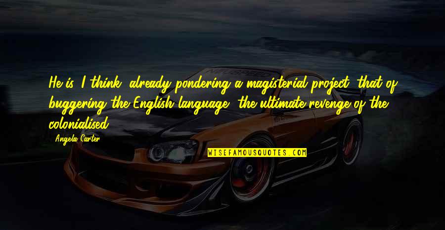 Bebella Quotes By Angela Carter: He is, I think, already pondering a magisterial Bebella Quotes By Angela Carter: He is, I think, already pondering a magisterial